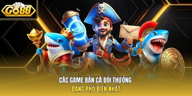 Các game bắn cá đổi thưởng đang phổ biến nhất