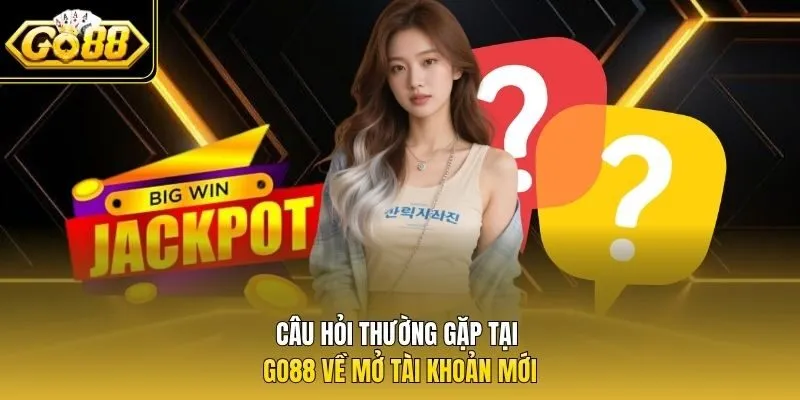Câu hỏi thường gặp tại Go88 về mở tài khoản mới