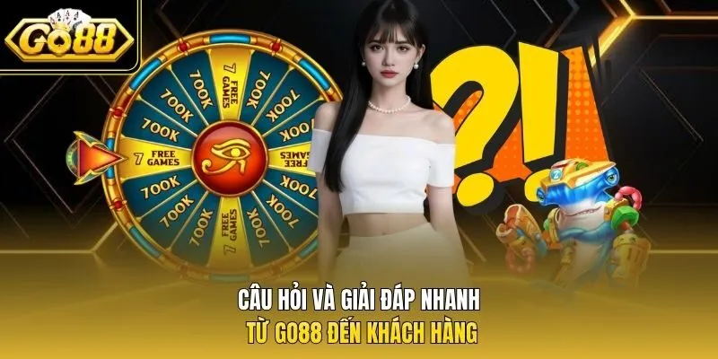 Câu hỏi và giải đáp nhanh từ Go88 đến khách hàng