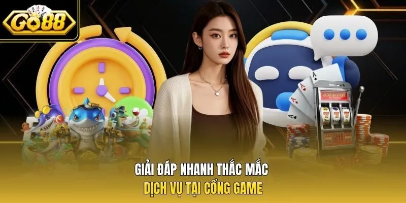 Giải đáp nhanh thắc mắc dịch vụ tại cổng game