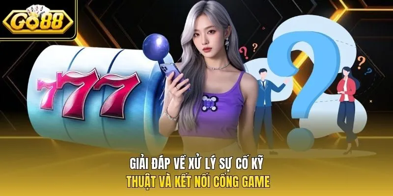 Giải đáp về xử lý sự cố kỹ thuật và kết nối cổng game