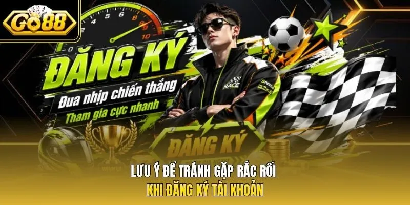 Lưu ý để tránh gặp rắc rối khi đăng ký tài khoản